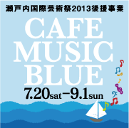 瀬戸内国際芸術祭2013後援事業『CAFE MUSIC BLUE』7.20sat-9.1sun