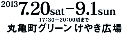 2013.7.20sat-9.1sun/17：30−20：00頃まで/丸亀町グリーン けやき広場